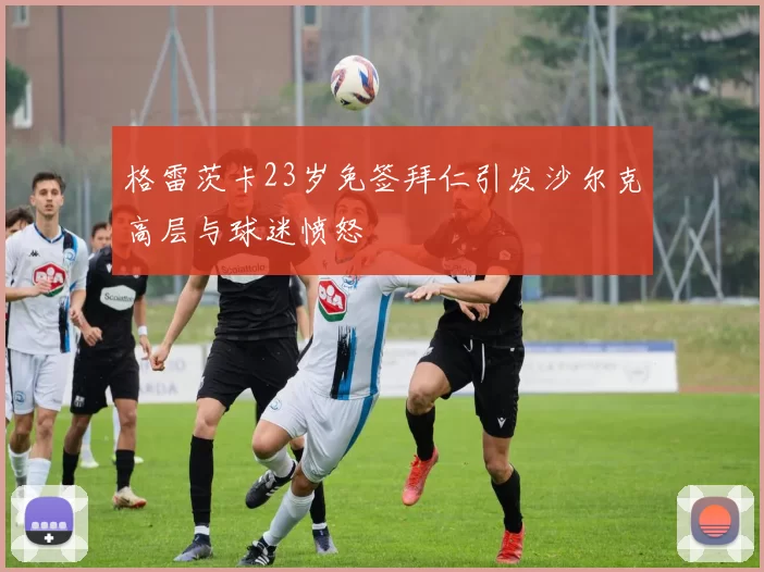格雷茨卡23岁免签拜仁引发沙尔克高层与球迷愤怒