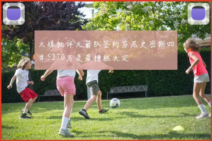 火媒批评火箭队签约芬尼史密斯四年5270万是最糟糕决定