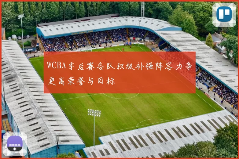 WCBA季后赛各队积极补强阵容力争更高荣誉与目标