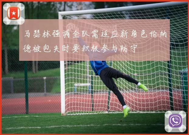 马瑟林强调全队需适应新角色伦纳德被包夹时要积极参与防守