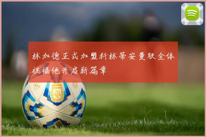 林加德正式加盟科林蒂安曼联全体祝福他开启新篇章