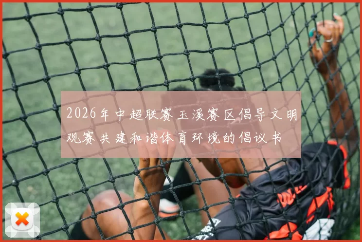 2026年中超联赛玉溪赛区倡导文明观赛共建和谐体育环境的倡议书