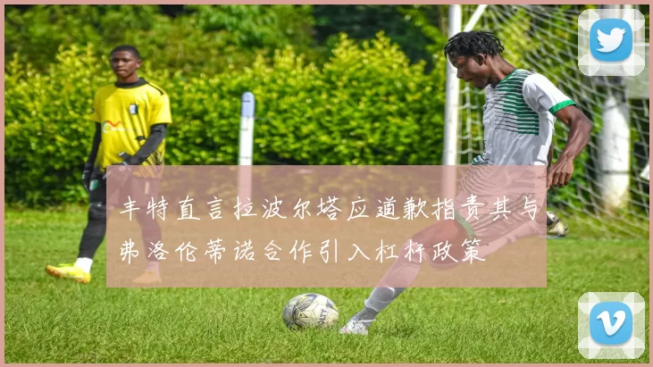 丰特直言拉波尔塔应道歉指责其与弗洛伦蒂诺合作引入杠杆政策