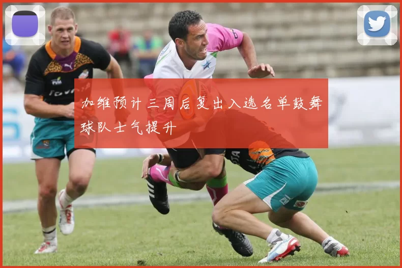 加维预计三周后复出入选名单鼓舞球队士气提升