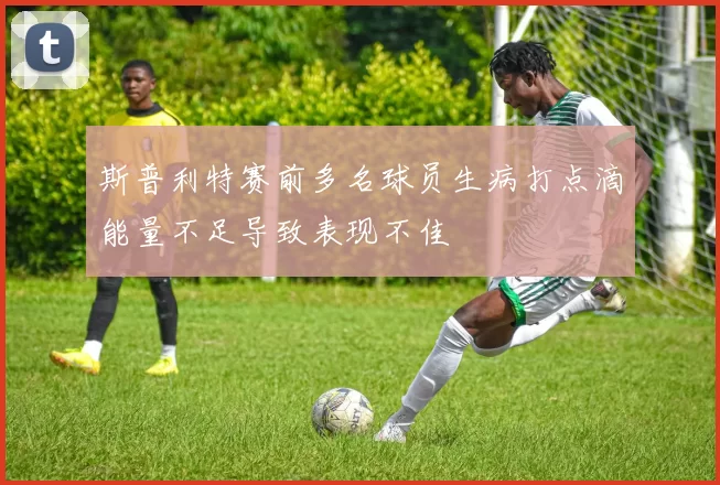 斯普利特赛前多名球员生病打点滴能量不足导致表现不佳