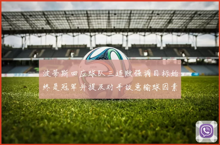 波蒂斯回应球队三连败强调目标始终是冠军并提及对手故意输球因素