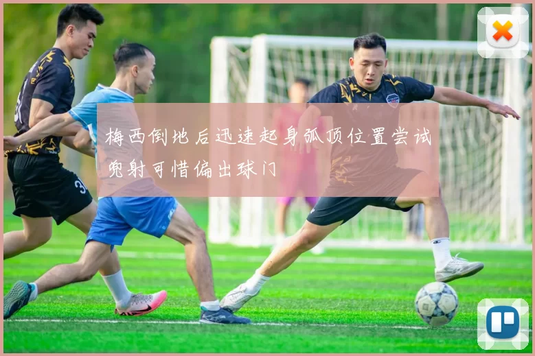 梅西倒地后迅速起身弧顶位置尝试兜射可惜偏出球门