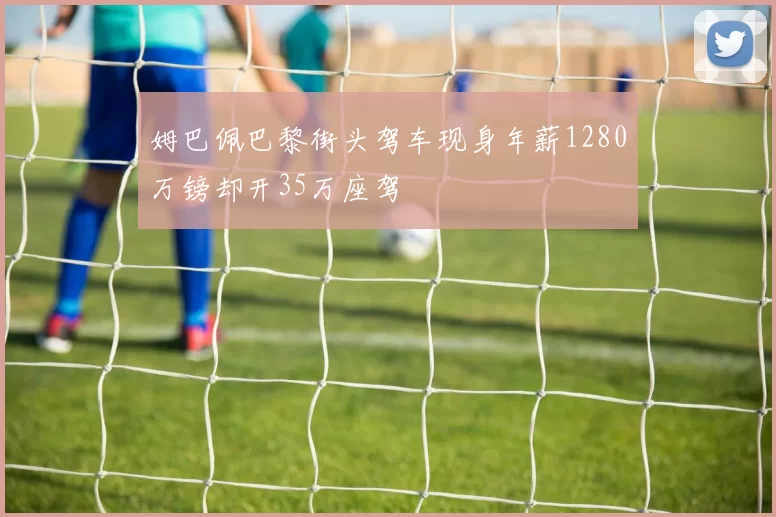 姆巴佩巴黎街头驾车现身年薪1280万镑却开35万座驾
